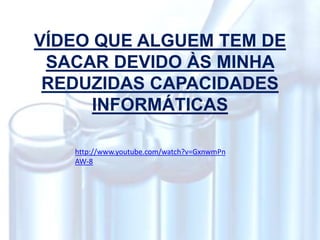 VÍDEO QUE ALGUEM TEM DE
SACAR DEVIDO ÀS MINHA
REDUZIDAS CAPACIDADES
INFORMÁTICAS
http://www.youtube.com/watch?v=GxnwmPn
AW-8
 
