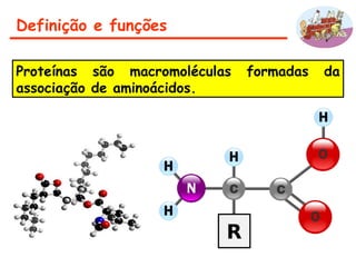 Definição e funções
Proteínas são macromoléculas formadas da
associação de aminoácidos.
 
