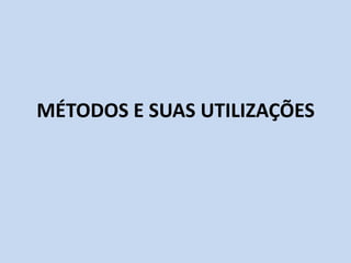 MÉTODOS E SUAS UTILIZAÇÕES
 