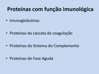 Proteínas com função imunológica
• Imunoglobulinas
• Proteínas da cascata da coagulação
• Proteínas do Sistema do Complemento
• Proteínas de Fase Aguda
 