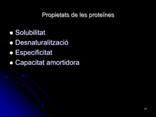 Propietats de les proteïnes
 Solubilitat
 Desnaturalització
 Especificitat
 Capacitat amortidora
23
 