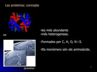 3
Les proteïnes: concepte
Queratina
Hb
-les més abundants
-més heterogenees.
-Formades per C, H, O, N i S.
-Els monòmers són els aminoàcids.
 