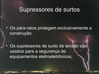Supressores de surtos Os pára-raios protegem exclusivamente a construção.  Os supressores de surto de tensão são usados para a segurança de equipamentos eletroeletrônicos; 