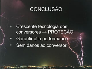CONCLUSÃO Crescente tecnologia dos conversores -> PROTEÇÃO Garantir alta performance Sem danos ao conversor 