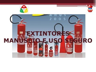 EXTINTORES
MANUSEIO E USO SEGURO
 