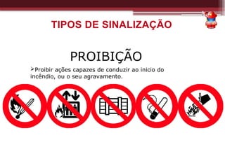 PROIBIÇÃO
Proibir ações capazes de conduzir ao inicio do
incêndio, ou o seu agravamento.
TIPOS DE SINALIZAÇÃO
 