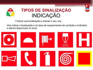 INDICAÇÃO
Indicar sua localização e orientar o seu uso.
Visa indicar a localização e os tipos de equipamentos de combate a incêndios
e alarme disponíveis no local.
TIPOS DE SINALIZAÇÃO
 