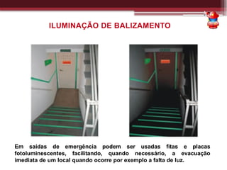 Em saídas de emergência podem ser usadas fitas e placas
fotoluminescentes, facilitando, quando necessário, a evacuação
imediata de um local quando ocorre por exemplo a falta de luz.
ILUMINAÇÃO DE BALIZAMENTO
 