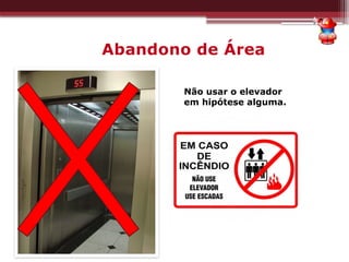 Abandono de Área
Não usar o elevador
em hipótese alguma.
 