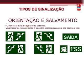 ORIENTAÇÃO E SALVAMENTO
Orientar a saída segura das pessoas.
Visa indicar as rotas de saída e as ações necessárias para o seu acesso e uso.
 