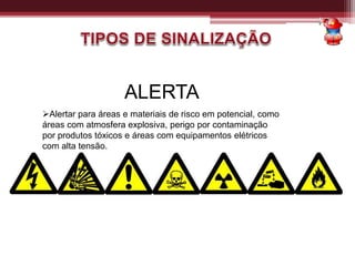 ALERTA
Alertar para áreas e materiais de risco em potencial, como
áreas com atmosfera explosiva, perigo por contaminação
por produtos tóxicos e áreas com equipamentos elétricos
com alta tensão.
 