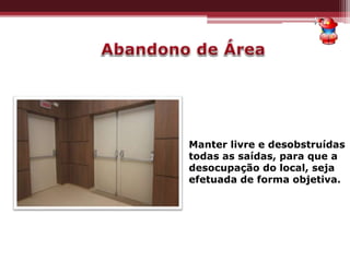 Manter livre e desobstruídas
todas as saídas, para que a
desocupação do local, seja
efetuada de forma objetiva.
 