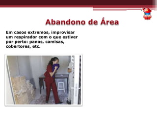 Em casos extremos, improvisar
um respirador com o que estiver
por perto: panos, camisas,
cobertores, etc.
 