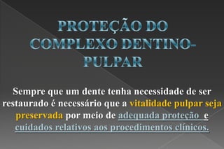 Sempre que um dente tenha necessidade de ser
restaurado é necessário que a vitalidade pulpar seja
preservada por meio de adequada proteção e
cuidados relativos aos procedimentos clínicos.
 