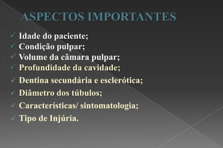 ASPECTOS IMPORTANTES
 Idade do paciente;
 Condição pulpar;
 Volume da câmara pulpar;
 Profundidade da cavidade;
 Dentina secundária e esclerótica;
 Diâmetro dos túbulos;
 Características/ sintomatologia;
 Tipo de Injúria.
 