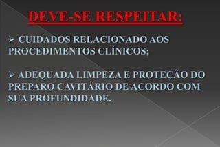 CUIDADOS RELACIONADO AOS
PROCEDIMENTOS CLÍNICOS;
 ADEQUADA LIMPEZA E PROTEÇÃO DO
PREPARO CAVITÁRIO DE ACORDO COM
SUA PROFUNDIDADE.
DEVE-SE RESPEITAR:
 