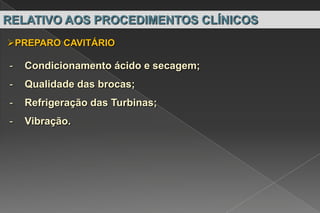 RELATIVO AOS PROCEDIMENTOS CLÍNICOS
PREPARO CAVITÁRIO
- Condicionamento ácido e secagem;
- Qualidade das brocas;
- Refrigeração das Turbinas;
- Vibração.
 