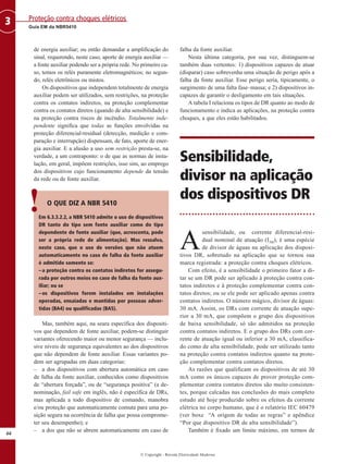 © Copyright - Revista Eletricidade Moderna
66
Guia EM da NBR5410
Proteção contra choques elétricos
3
de energia auxiliar; ou então demandar a amplificação do
sinal, requerendo, neste caso, aporte de energia auxiliar —
a fonte auxiliar podendo ser a própria rede. No primeiro ca-
so, temos os relés puramente eletromagnéticos; no segun-
do, relés eletrônicos ou mistos.
Os dispositivos que independem totalmente de energia
auxiliar podem ser utilizados, sem restrições, na proteção
contra os contatos indiretos, na proteção complementar
contra os contatos diretos (quando de alta sensibilidade) e
na proteção contra riscos de incêndio. Totalmente inde-
pendente significa que todas as funções envolvidas na
proteção diferencial-residual (detecção, medição e com-
paração e interrupção) dispensam, de fato, aporte de ener-
gia auxiliar. E a alusão a uso sem restrição presta-se, na
verdade, a um contraponto: o de que as normas de insta-
lação, em geral, impõem restrições, isso sim, ao emprego
dos dispositivos cujo funcionamento depende da tensão
da rede ou de fonte auxiliar.
O QUE DIZ A NBR 5410
Em 6.3.3.2.2, a NBR 5410 admite o uso de dispositivos
DR tanto do tipo sem fonte auxiliar como do tipo
dependente de fonte auxiliar (que, acrescenta, pode
ser a própria rede de alimentação). Mas ressalva,
neste caso, que o uso de versões que não atuem
automaticamente no caso de falha da fonte auxiliar
é admitido somente se:
–a proteção contra os contatos indiretos for assegu-
rada por outros meios no caso de falha da fonte aux-
iliar; ou se
–os dispositivos forem instalados em instalações
operadas, ensaiadas e mantidas por pessoas adver-
tidas (BA4) ou qualificadas (BA5).
Mas, também aqui, na seara específica dos dispositi-
vos que dependem de fonte auxiliar, podem-se distinguir
variantes oferecendo maior ou menor segurança — inclu-
sive níveis de segurança equivalentes ao dos dispositivos
que não dependem de fonte auxiliar. Essas variantes po-
dem ser agrupadas em duas categorias:
– a dos dispositivos com abertura automática em caso
de falha da fonte auxiliar, conhecidos como dispositivos
de “abertura forçada”, ou de “segurança positiva” (a de-
nominação, fail safe em inglês, não é específica de DRs,
mas aplicada a todo dispositivo de comando, manobra
e/ou proteção que automaticamente comuta para uma po-
sição segura na ocorrência de falha que possa comprome-
ter seu desempenho); e
– a dos que não se abrem automaticamente em caso de
falha da fonte auxiliar.
Nesta última categoria, por sua vez, distinguem-se
também duas vertentes: 1) dispositivos capazes de atuar
(disparar) caso sobrevenha uma situação de perigo após a
falha da fonte auxiliar. Esse perigo seria, tipicamente, o
surgimento de uma falta fase–massa; e 2) dispositivos in-
capazes de garantir o desligamento em tais situações.
A tabela I relaciona os tipos de DR quanto ao modo de
funcionamento e indica as aplicações, na proteção contra
choques, a que eles estão habilitados.
Sensibilidade,
divisor na aplicação
dos dispositivos DR
A
sensibilidade, ou corrente diferencial-resi-
dual nominal de atuação (I∆n), é uma espécie
de divisor de águas na aplicação dos disposi-
tivos DR, sobretudo na aplicação que se tornou sua
marca registrada: a proteção contra choques elétricos.
Com efeito, é a sensibilidade o primeiro fator a di-
tar se um DR pode ser aplicado à proteção contra con-
tatos indiretos e à proteção complementar contra con-
tatos diretos; ou se ele pode ser aplicado apenas contra
contatos indiretos. O número mágico, divisor de águas:
30 mA. Assim, os DRs com corrente de atuação supe-
rior a 30 mA, que compõem o grupo dos dispositivos
de baixa sensibilidade, só são admitidos na proteção
contra contatos indiretos. E o grupo dos DRs com cor-
rente de atuação igual ou inferior a 30 mA, classifica-
do como de alta sensibilidade, pode ser utilizado tanto
na proteção contra contatos indiretos quanto na prote-
ção complementar contra contatos diretos.
As razões que qualificam os dispositivos de até 30
mA como os únicos capazes de prover proteção com-
plementar contra contatos diretos são muito consisten-
tes, porque calcadas nas conclusões do mais completo
estudo até hoje produzido sobre os efeitos da corrente
elétrica no corpo humano, que é o relatório IEC 60479
(ver boxe “A origem de todas as regras” e apêndice
“Por que dispositivo DR de alta sensibilidade”).
Também é fixado um limite máximo, em termos de
!
 