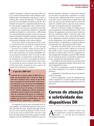 © Copyright - Revista Eletricidade Moderna
75
3
Guia EM da NBR5410
Proteção contra choques elétricos
eletrônica de potência — podem ser necessários DRs do ti-
poA ou mesmo do tipo B. Outros, ainda, defendem a neces-
sidade do tipo A mas desdenham o tipo B, pois “o tipo A é
suficiente para a maioria das aplicações.” E, finalmente, há
quem não veja necessidade de restrições ao tipo AC “se a
instalação for do tipo TN e o dispositivo diferencial for usa-
do como proteção complementar contra contatos diretos”
— querendo com isso dizer que se a proteção contra conta-
tos indiretos por seccionamento automático for garantida
(também) por dispositivos a sobrecorrente, os DRs do tipo
AC seriam perfeitamente aceitáveis, já que neste caso eles
estariam formalmente destinados à proteção complementar
contra contatos diretos, embora possam funcionar também
como proteção redundante contra contatos indiretos.
Por trás desse debate, já antigo dentro da IEC, situa-
se a questão de decidir se a norma de instalação deveria
reconhecer apenas um tipo de DR — e neste caso qual
— ou deixar isso em aberto. Eleger um único tipo, fi-
xando-o como sinônimo de proteção diferencial em to-
das as regras pertinentes, traz alguma comodidade. Afi-
nal, no projeto da instalação muitas vezes não se conhe-
cem, de antemão, os equipamentos ou aparelhos que se-
rão atendidos por tal circuito ou tal quadro de distribui-
ção. E a hipótese da livre escolha poderia assim condu-
zir, por pressão de custos ou alguma outra razão, a uma
escolha equivocada, incompatível com a natureza do
equipamento posteriormente instalado.
O que diz a NBR 5410
É possível que na próxima edição da NBR 5410 o as-
sunto seja aprofundado. Mas a versão em vigor, de
1997, não se manifesta sobre a seleção do tipo de DR
face à composição da corrente de falta.A única e lacô-
nica observação acerca de possível incompatibilidade
ou insuficiência do dispositivo frente às correntes de
falta suscetíveis de por ele circular, é a da alínea d) de
6.3.3.2: “Quando equipamentos elétricos susceptíveis
de produzir corrente contínua forem instalados a ju-
sante de um dispositivo DR, devem ser tomadas pre-
cauções para que em caso de falta à terra as correntes
contínuas não perturbem o funcionamento dos dis-
positivos DR nem comprometam a segurança.”
A consagração de um dos tipos como padrão talvez le-
vasse também a uma diminuição geral dos custos do pro-
duto, pelo efeito de escala. Restaria saber qual. O tipo B,
que tem o maior espectro de detecção (ver boxe Uma de-
tecção de largo espectro)? Mas ele não é mais caro e, além
disso, não exige sempre fonte auxiliar, gerando as dúvidas
habituais acerca da confiabilidade, incluindo aí a dos com-
ponentes eletrônicos utilizados? O adicional de detecção
que ele aporta é um ganho pouco significativo ou o núme-
ro de casos que o exigiriam tende de fato a crescer? O tipo
A não seria, ao invés, suficiente para a grande maioria dos
casos? Ou, então, por que não ficar logo com o tipo tradi-
cional, AC, tratando à parte os casos por ele não cobertos,
com regras de instalação específicas, acauteladoras?
Tudo isso foi discutido e tentado. Foi tentado até mes-
mo um compromisso envolvendo fabricantes de DR e os fa-
bricantes de equipamentos suscetíveis de gerar correntes de
falta com componente contínua. A idéia seria ungir o dife-
rencial tipo A, ou mesmo o AC, e obter então dos fabrican-
tes de equipamentos alterações no projeto e/ou na constru-
ção dos equipamentos, com a sanção da norma técnica res-
pectiva, de forma a compatibilizar as correntes de falta por
eles produzidas com o desempenho do DR escolhido.
Como ficou? No âmbito da IEC, ficou ou tende a ficar
cada um por si e Deus por todos. Admite-se o uso dos três
tipos de DR e, assim, o caso de equipamentos suscetíveis
de produzir correntes de falta à terra com componente con-
tínua (equipamentos instalados a jusante do DR) é aborda-
do com um leque de cautelas. As alternativas sugeridas pa-
ra que a segurança não fique prejudicada incluem:
– uso de diferencial capaz de detectar as correntes de fal-
ta geradas pelo equipamento (portanto, DR do tipo A ou do
tipo B, dependendo do caso);
– classe II (se o equipamento ou a parte do equipamento
que produz componentes CC for classe II, desaparece o
problema);
– o equipamento é alimentado por meio de um transfor-
mador de separação;
– o próprio equipamento ou parte do equipamento que
produz componente CC incorpora dispositivo de proteção
capaz de desligá-lo na ocorrência de falta à terra com com-
ponente CC.
Curvas de atuação
e seletividade dos
dispositivos DR
A
normalização IEC estabelece limites tem-
po–corrente para a atuação dos dispositivos di-
ferenciais — e, com isso, mais um critério de
classificação do produto.
!
 