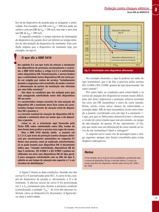 © Copyright - Revista Eletricidade Moderna
79
3
Guia EM da NBR5410
Proteção contra choques elétricos
bro da do dispositivo de jusante para se assegurar a seleti-
vidade. Por exemplo, um DR com I∆n = 500 mA pode ser
seletivo com um DR de I∆n = 100 mA, mas não o será com
um DR de I∆n = 300 mA.
A segunda condição: o tempo máximo de interrupção
do dispositivo de jusante deve ser inferior ao tempo míni-
mo de não-atuação do dispositivo de montante. Esta con-
dição implica que o dispositivo de montante seja, por
exemplo, do tipo S.
O que diz a NBR 5410
No capítulo 6.4, em que trata da seleção e instalação
dos dispositivos de proteção, seccionamento e coman-
do, a NBR 5410 dedica o artigo 6.3.7.3 à seletividade
entre dispositivos DR. Primeiramente, a norma lembra
que a seletividade (entre dispositivos DR em série) po-
de ser exigida por razões de serviço, “notadamente
quando a segurança está envolvida, de modo a manter
a alimentação de partes da instalação não afetadas
por uma falta eventual.”
São duas as condições que ela estipula para que
seja assegurada seletividade entre dois dispositivos
DR em série:
•a característica tempo–corrente de não-atuação do
dispositivo DR a montante deve ficar acima da carac-
terística tempo–corrente de atuação total do disposi-
tivo DR a jusante; e
•a corrente nominal de atuação do dispositivo DR lo-
calizado a montante deve ser maior que a do disposi-
tivo a jusante.
Como se vê, a orientação aqui fornecida pelo
Guia EM, sobre seletividade entre DRs, traduz de
uma forma bem prática e precisa essa regra da norma.
Mas a NBR 5410 aborda ainda o assunto em
5.1.3.1.5, que trata da proteção (contra choques elétri-
cos) por seccionamento automático no esquema TT.
Neste caso preciso, como já explicado anteriormente,
só se pode mesmo usar dispositivo DR. O documento
indica que, “visando seletividade, dispositivos DR do
tipo S conforme IEC 61008-1 e IEC 61009-1 podem ser
utilizados em série com dispositivos DR do tipo geral.
E para assegurar seletividade com os DRs do tipo S,
admite-se um tempo de atuação não superior a 1 s em
circuitos de distribuição.”
A figura 3 ilustra as duas condições, fazendo uso das
curvas G e S normalizadas pela IEC. A curva G faz o pa-
pel de dispositivo de jusante e, obviamente, a S o de
montante. A abcissa inicial da curva S foi posicionada
em 2 x I∆n justamente para ilustrar a primeira condição
(considerando a unidade “I∆n” do eixo das abcissas re-
ferente, claro, ao dispositivo G, de jusante). A figura dei-
xa clara a seletividade.
No exemplo ilustrado, o tipo G poderia ser tanto do
tipo instantâneo, que é de fato o previsto pelas normas
IEC 61008 e IEC 61009, quanto do tipo denominado “de
curto retardo”.
Por outro lado, as condições para seletividade e as
curvas de atuação dos dispositivos tornam muito difícil,
para não dizer impossível a proteção seletiva reunindo
em série um DR instantâneo e outro de curto retardo.
Resta, assim, como única chance de seletividade, o
exemplo dado: DR do tipo instantâneo ou de curto retar-
do a jusante, coordenado com um tipo S a montante (1).
Logo, por que os fabricantes desenvolveram e oferecem
a versão de curto retardo (que tem um retardo, ou tempo
de não-atuação, de apenas 10 ms, tipicamente...)? Ou:
por que razão usar um diferencial de curto retardo ao in-
vés de um instantâneo? Qual a vantagem?
A resposta serve como rito de passagem para o arti-
go seguinte: porque eles foram concebidos para evitar
disparos indesejáveis.
Notas
(1) Na verdade, não se trata da única possibilidade, considerando todo
o arsenal de dispositivos DR que o mercado oferece. É a única no
campo específico dos dispositivos cobertos pelas normas IEC 1008 e
IEC 1009.
Fig. 3 – Seletividade entre dispositivos diferenciais
!
 