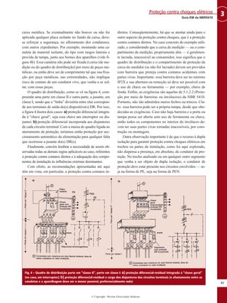 caixa metálica. Se eventualmente não houver ou não for
aplicada qualquer placa isolante no fundo da caixa, deve-
se reforçar a segurança, no afloramento dos condutores,
com outros expedientes. Por exemplo, montando uma ca-
naleta de material isolante, do tipo com rasgos laterais e
provida de tampa, junto aos bornes dos aparelhos (vide fi-
gura 4b). Essa canaleta não pode ser fixada à caixa (de me-
dição ou do quadro de distribuição) por meio de peças me-
tálicas; ou então deve ser de comprimento tal que sua fixa-
ção por peça metálicas, nas extremidades, não implique
risco de contato de um condutor vivo, que venha a se sol-
tar, com essas peças.
O quadro de distribuição, como se vê na figura 4, com-
preende uma parte em classe II e outra parte, a jusante, em
classe I, sendo que a “linha” divisória entre elas correspon-
de aos terminais de saída do(s) dispositivo(s) DR. Por isso,
a figura 4 ilustra dois casos: a) proteção diferencial integra-
da à “chave geral”, seja essa chave um interruptor ou dis-
juntor; b) proteção diferencial incorporada aos disjuntores
de cada circuito terminal. Com a massa do quadro ligada ao
aterramento de proteção, teríamos então proteção por sec-
cionamento automático da alimentação para qualquer falta
que ocorresse a jusante do(s) DR(s).
Finalmente, convém lembrar a necessidade de serem ob-
servadas todas as demais regras aplicáveis ao caso, referentes
à proteção contra contatos diretos e à adequação dos compo-
nentes da instalação às influências externas dominantes.
Com efeito, as recomendações apresentadas até aqui
têm em vista, em particular, a proteção contra contatos in-
diretos. Conseqüentemente, há que se atentar ainda para o
outro aspecto da proteção contra choques, que é a proteção
contra contatos diretos. No caso concreto do exemplo utili-
zado, e considerando que a caixa de medição — ou o com-
partimento da medição, propriamente dita — é geralmen-
te lacrada, inacessível ao consumidor, isso significa que o
quadro de distribuição e o compartimento de proteção da
caixa do medidor (se não for lacrado) devem ser providos
com barreira que proteja contra contatos acidentais com
partes vivas. Importante: essa barreira deve ser no mínimo
IP2X e sua abertura ou remoção só deve ser possível com
o uso de chave ou ferramenta — por exemplo, chave de
fenda. Enfim, as exigências são aquelas de 5.1.2.2 (Prote-
ção por meio de barreiras ou invólucros) da NBR 5410.
Portanto, não são admitidos meros fechos ou trincos. Cla-
ro: essa barreira pode ser a própria tampa, desde que obe-
decidas as exigências. Caso não haja barreira e a porta ou
tampa possa ser aberta sem uso de ferramenta ou chave,
então todos os componentes no interior do invólucro de-
vem ter suas partes vivas tornadas inacessíveis, por cons-
trução ou montagem.
Outra observação importante é de que o recurso à dupla
isolação para garantir proteção contra choques elétricos em
trechos ou partes da instalação, como foi aqui explorado,
não dispensa a presença, em absoluto, do condutor de pro-
teção. No trecho analisado ou em qualquer outro segmento
que venha a ser objeto de dupla isolação, o condutor de
proteção deve estar presente nos circuitos envolvidos — se-
ja na forma de PE, seja na forma de PEN.
91
3
Guia EM da NBR5410
Proteção contra choques elétricos
© Copyright - Revista Eletricidade Moderna
Fig. 4 – Quadro de distribuição parte em “classe II”, parte em classe I: a) proteção diferencial-residual integrada à “chave geral”
(no caso, um interruptor); b) proteção diferencial-residual a cargo dos disjuntores dos circuitos terminais (o afastamento entre as
canaletas e a aparelhagem deve ser o menor possível, preferencialmente nulo)
 
