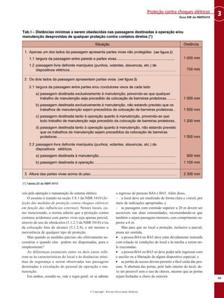 veis pela operação e manutenção do sistema elétrico.
O assunto é tratado na seção 5.8.1 da NBR 5410 (Se-
leção das medidas de proteção contra choques elétricos
em função das influências externas). Nesses locais, co-
mo mencionado, a norma admite que a proteção contra
contatos acidentais com partes vivas seja apenas parcial,
através do uso de obstáculos (5.1.2.3 da NBR 5410) e/ou
da colocação fora de alcance (5.1.2.4), e até mesmo a
inexistência de qualquer tipo de proteção.
Mas quando as medidas parciais são efetivamente ne-
cessárias e quando elas podem ser dispensadas, pura e
simplesmente?
As diferenças essenciais entre os dois casos refe-
rem-se às características do local e às distâncias míni-
mas de segurança a serem observadas nas passagens
destinadas à circulação do pessoal de operação e ma-
nutenção.
Em ambos, ressalte-se, vale a regra geral: só se admite
o ingresso de pessoas BA4 e BA5. Além disso,
– o local deve ser sinalizado de forma clara e visível, por
meio de indicações apropriadas; e
– as passagens com extensão superior a 20 m devem ser
acessíveis nas duas extremidades, recomendando-se que
também o sejam passagens menores, com comprimento su-
perior a 6 m.
Mas para que no local a proteção, inclusive a parcial,
possa ser omitida,
• a pessoa BA4 ou BA5 deve estar devidamente instruída
com relação às condições do local e às tarefas a serem ne-
le executadas;
• a pessoa BA4 ou BA5 só deve poder nele ingressar com
o auxílio ou a liberação de algum dispositivo especial; e
• as portas de acesso devem permitir a fácil saída das pes-
soas. A abertura das portas, pelo lado interno do local, de-
ve ser possível sem o uso de chaves, mesmo que as portas
sejam fechadas a chave do exterior.
99
3
Guia EM da NBR5410
Proteção contra choques elétricos
© Copyright - Revista Eletricidade Moderna
 