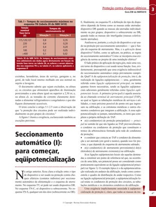 © Copyright - Revista Eletricidade Moderna
47
3
Guia EM da NBR5410
Proteção contra choques elétricos
cozinhas, lavanderias, áreas de serviço, garagens e, no
geral, de todo local interno molhado em uso normal ou
sujeito a lavagens.
O documento admite que sejam excluídos, na alínea
a), os circuitos que alimentem aparelhos de iluminação
posicionados a uma altura igual ou superior a 2,50 m; e,
na alínea d), as tomadas de corrente claramente desti-
nadas a alimentar refrigeradores e congeladores e que não
fiquem diretamente acessíveis.
O texto conclui o artigo 5.1.2.5 com a observação de
que “a proteção dos circuitos pode ser realizada indivi-
dualmente ou por grupos de circuitos.”
A figura 1 ilustra a exigência, esclarecendo também as
exceções previstas.
Seccionamento
automático (I):
para começar,
eqüipotencialização
N
o artigo anterior, ficou clara a relação entre o tipo
de dispositivo a ser usado na proteção contra cho-
ques elétricos (contatos indiretos) por secciona-
mento automático da alimentação e o esquema de aterra-
mento. No esquema TT, só pode ser usado dispositivo DR.
No esquema TN-C, só dispositivo a sobrecorrente. No es-
quema TN-S, qualquer um dos dois (sobrecorrente ou DR).
E, finalmente, no esquema IT, a definição do tipo de dispo-
sitivo depende da forma como as massas estão aterradas:
dispositivo DR quando as massas são aterradas individual-
mente ou por grupos; dispositivo a sobrecorrente ou DR,
quando todas as massas são interligadas (massas coletiva-
mente aterradas).
Analisou-se, portanto, a seleção do dispositivo a ser usa-
do na proteção por seccionamento automático — que é fun-
ção do esquema de aterramento. Mas, e a aplicação desse
dispositivo? Enfim, como se aplicam, na prática, as regras
do seccionamento automático? Como se incorpora essa exi-
gência da norma ao projeto de uma instalação elétrica?
O lado prático da aplicação da regra gira, mais uma vez,
em torno do dispositivo a ser usado nessa função. Isso, evi-
dentemente, pressupondo que uma exigência indissociável
do seccionamento automático esteja previamente cumpri-
da. Qual? A da eqüipotencialização de proteção, isto é, da
realização de ligações eqüipotenciais — uma, geralmente
referida como ligação eqüipotencial principal, ou tantas
quantas forem necessárias, sendo as ligações eqüipoten-
ciais adicionais geralmente referidas como ligações eqüi-
potenciais locais. A primeira (principal) é aquela associa-
da ao chamado terminal de aterramento principal (TAP),
ao qual se ligam as tubulações metálicas de serviços e uti-
lidades, o mais próximo possível do ponto em que ingres-
sam na edificação, e as estruturas metálicas e outros ele-
mentos condutivos que integram a edificação. A essa eqüi-
potencialização se juntam, naturalmente, os itens que com-
põem a própria definição do TAP:
• o(s) condutor(es) de proteção principal(ais) — princi-
pal no sentido de que são ligados ao TAP, previsivelmente,
o condutor ou condutores de proteção que constituem o
tronco da arborescência formada pela rede de condutores
de proteção;
• o condutor que conecta ao TAP o condutor da alimenta-
ção a ser aterrado (em geral o neutro), quando isso for pre-
visto, o que depende do esquema de aterramento adotado;
• o(s) condutor(es) de aterramento proveniente(s) do(s)
eletrodo(s) de aterramento existente(s) na edificação.
Já as ligações eqüipotenciais locais são aquelas destina-
das a constituir um ponto de referência tal que, na ocorrên-
cia de uma falta, seu potencial possa ser considerado como
praticamente equivalente ao da ligação eqüipotencial princi-
pal (ver figura 1). O exemplo típico é o da eqüipotencializa-
ção realizada em andares da edificação, tendo como centro-
estrela o quadro de distribuição do andar respectivo. Como
na ligação eqüipotencial principal, a eqüipotencialização lo-
cal reúne os condutores de proteção dos circuitos, as tubu-
lações metálicas e os elementos condutivos da edificação.
Uma exigência implicitamente associada à eqüipoten-
cialização de proteção é, claro, que todas as massas da ins-
Tab. I – Tempos de seccionamento máximos no
esquema TN (tabela 20 da NBR 5410)
Tensão
nominal
fase-terra
(V)
0,8 0,35
0,4 0,20
0,4 0,20
0,2 0,05
0,1 0,02
115,120,127
220
277
100
>400
Situação 1 Situação 2
Tempos de
seccionamento (s)
Tabela 20 da NBR 5410. Os tempos de seccionamento máxi-
mos admissíveis são dados agora diretamente em função da
tensão fase–terra: na tabela 20, os valores a serem observa-
dos nos esquemas TN e, na tabela 21, os valores aplicáveis a
esquemas IT
!
 
