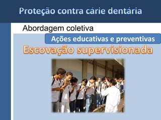 Abordagem coletiva 
Ações educativas e preventivas 
 