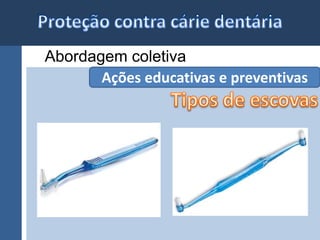 Abordagem coletiva 
Ações educativas e preventivas 
 