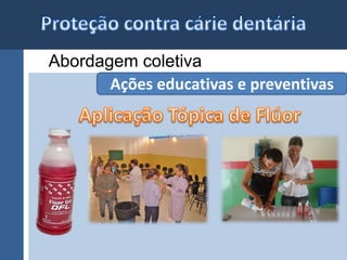 Abordagem coletiva 
Ações educativas e preventivas 
 