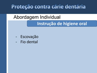 Abordagem Individual 
Instrução de higiene oral 
- Escovação 
- Fio dental 
 