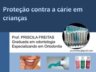 Prof. PRISCILA FREITAS 
Graduada em odontologia 
Especializando em Ortodontia 
pry.freittas@gmail.com 
 