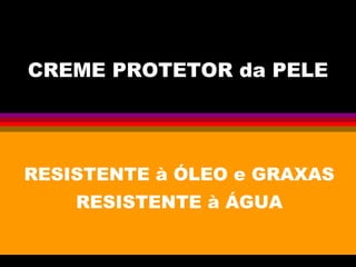 CREME PROTETOR da PELE
RESISTENTE à ÓLEO e GRAXAS
RESISTENTE à ÁGUA
 
