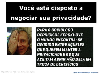 Ana Amelia Menna Barretohttp://itforum365.com.br/revistadigital
Você está disposto a
negociar sua privacidade?
 