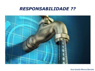 Ana Amelia Menna Barreto
RESPONSABILIDADE ??
 