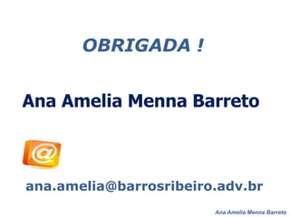Ana Amelia Menna Barreto
OBRIGADA !
Ana Amelia Menna Barreto
ana.amelia@barrosribeiro.adv.br
 
