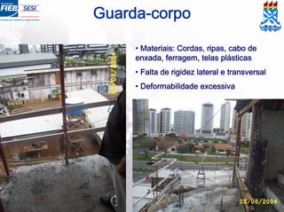 Guarda-corpo
• Materiais: Cordas, ripas, cabo de
enxada, ferragem, telas plásticas
• Falta de rigidez lateral e transversal
• Deformabilidade excessiva
 