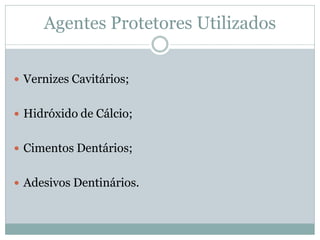 Agentes Protetores Utilizados


 Vernizes Cavitários;


 Hidróxido de Cálcio;


 Cimentos Dentários;


 Adesivos Dentinários.
 