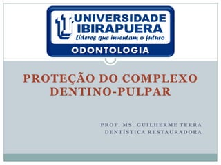 PROTEÇÃO DO COMPLEXO
   DENTINO-PULPAR

        PROF. MS. GUILHERME TERRA
         DENTÍSTICA RESTAURADORA
 