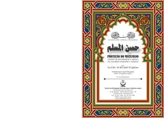 PROTEÇÃO DO MUÇULMANO
ATRAVÉS DA RECORDAÇÃO E SÚPLICA
DO ALCORÃO SAGRADO E SUNNAH
Por:
Sa’id Bin ‘Ali Bin Uahf Al-Qahtani
Tradução para Língua Portuguesa:
Sheikh ‘Ali Mohammad Abdouni
e
Dr. Luis Emílio Bolsoni
PROTEÇÃO DO MUÇULMANO
·‹èæa@Âóy@
Em nome de Allah, o Clemente, o Misericordioso!
Centro de Divulgação do Islam para a América Latina
Rua Henrique Alves dos Santos, 161
Jd. das Américas - São Bernardo do Campo - SP
CEP:09725-730 - Caixa Postal 242
Fone: (11) 4122-2400 / Fax: (11) 4332-2090
PORTAL: www.islambr.com.br
e-mail:cdial@islambr.copm.br
 