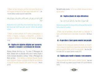 86 87
“Ó Allah, me faça suficiente com Teu lícito contra Teu ilícito, e
me enriquece através de Teu favor sobre todos além de Ti.” {At-
-Tirmidhi 5/560 ver também Sunan At-Tirmidhi 3/180}
ِ‫ﺔ‬َ‫ﺒ‬َ‫ﻠ‬َ‫ﻏ‬‫و‬ ِ‫ْﻦ‬‫ﻳ‬َّ‫ادل‬ ِ‫ﻠﻊ‬ َ‫وﺿ‬ ،ِ ْ
‫ﱭ‬ُ‫اﳉ‬‫و‬ ِ‫ﻞ‬ْ‫ُﺨ‬‫ﺒ‬‫اﻟ‬‫و‬ ، ِ‫ﻞ‬ َ‫ﺴ‬َ‫اﻟﻜ‬‫و‬ ِ‫ﺰ‬ ْ‫َﺠ‬‫ﻌ‬‫اﻟ‬‫و‬ ،ِ‫َن‬‫ﺰ‬َ‫اﳊ‬‫و‬ ِّ‫ﻢ‬َ‫ﻬ‬‫اﻟ‬ َ‫ﻦ‬ِ‫ﻣ‬ َ
‫ﻚ‬ِ‫ﺑ‬ ُ‫ﻮذ‬ُ‫ﻋ‬ٔ‫ا‬ ِّ
‫ﱐ‬ٕ‫ا‬ َّ‫ﻢ‬ُ‫ﻬ‬َّ‫ﻟﻠ‬‫ا‬
‫ﺎل‬َ‫ﺟ‬ِّ‫ﺮ‬‫اﻟ‬
Allahumma innii a’uzhu bika minal hammi wal huzni, wal ‘ajzi,
wal kásali wal bukhli wal jubni, wa dal’i addaini wa gálabati
arijaali.
“Ó Allah, eu busco proteção em Ti contra a preocupação e a
tristeza, a fraqueza, a preguiça, a mesquinhez, a covardia, a
contração de débitos e a humilhação dos homens.” {Al-Bukhari
7/158}
39 - Súplica de alguém afligido por sussurros
durante a oração e a recitação do Alcorão
Relatou Uthman lbn Al-as : “Eu disse: Ó Mensageiro de
Allah, Satanás tem se colocado entre mim e minha oração e
minha recitação deixando-a confusa.” Então o Mensageiro de
Allah  disse : “Este demônio é chamado Khanzab. Quando
você o pressentir, busque a proteção de Allah de sua influência
e cuspa do seu lado esquerdo (sem saliva) três vezes.” {Muslim
4/1729}
No hadith ainda consta: “Eu fiz isso, e Allah removeu de mim o
que eu sofria.”
40 - Súplica diante de algo dificultoso
ً‫ْﻼ‬‫ﻬ‬َ‫ﺳ‬ َ
‫ﺖ‬ْ‫ﺌ‬ِ‫ﺷ‬ ‫ا‬َ‫ذ‬ٕ‫ا‬ َ‫ﺰْن‬َ‫اﳊ‬ ُ‫َﻞ‬‫ﻌ‬ْ َ
‫ﲡ‬ َ
‫ﺖ‬ْ‫ﻧ‬ٔ‫ا‬‫و‬ ،ً‫ْﻼ‬‫ﻬ‬َ‫ﺳ‬ ُ‫ﻪ‬َ‫ﺘ‬ْ‫َﻠ‬‫ﻌ‬َ‫ﺟ‬ ‫َﺎ‬‫ﻣ‬ َّ‫ﻻ‬ٕ‫ا‬ َ‫ْﻞ‬‫ﻬ‬َ‫ﺳ‬ ‫ﻻ‬ َّ‫ﻢ‬ُ‫ﻬ‬َّ‫ﻟﻠ‬‫ا‬
Allahumma laa sahla illa maa ja’altahu sahlaan wa Anta taja’alul
hazna izhaa shí‘ta sahlan.
“Ó Allah, não há facilidade a não ser onde tu a colocaste, Tu
fazes a dificuldade tornar-se facilidade, se quiseres.” {Ibn Hibaan
427}
41 - O que dizer e fazer quem cometer um pecado
“Qualquer um dos servos que comete um pecado, se se purifi-
casse e depois se levantasse e fizesse duas prostrações e então
pedisse o perdão a Allah, ele tê-lo-ia alcançado.” {Abu Daud 2/86;
At-Tirmidhi 2/257, ver também Sahih At-Tirmidhi 5/173}
42 - Súplica para repelir o Satanás e seus sussurros
“Buscar proteção em Allah contra o maldito Satanás.” {Abu Daud
2/286 e At-Tirmidhi, veja também Sunan At-Tirmidhi 1/77, Surat Al-Muminun
98-99}
 