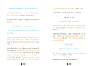 146 147
Subhaana Allahi wa bi hámdihi, subhaana Allahil aziimi.
Quão perfeito é Allah. O louvor lhe pertence. Quão perfeito é
Allah, o Poderosíssimo.” {Al-Bukhari 7/168; Muslim 4/2072}
Relatou Abu Hurairah  que o Mensageiro de Allah  disse:
“proclamar:
ُ َ
‫ﱪ‬ْ‫ﻛ‬َٔ‫ا‬ ُ‫وﷲ‬ ُ‫ﷲ‬ َّ‫ﻻ‬ٕ‫ا‬ َ َ‫هل‬ِٕ‫ا‬ َ‫ﻻ‬ ،ِ ُ‫ْﺪ‬‫ﻤ‬َ‫اﳊ‬‫و‬ ،ِ‫ﷲ‬ َ‫ﺎن‬َ‫ْﺤ‬‫ﺒ‬ ُ
‫ـ‬‫ﺳ‬
Subhaana Allahi, wal hamdu lillahi, laa ilaaha illa Allahu wa
Allahu ákbaru.
“Quão perfeito é Allah e o louvor pertence a Allah, não há divin-
dade real a não ser Allah. Allah é o Maior. e mais preferível a
mim do que todas as coisas sobre as quais o sol nasce.” {Muslim
4/2072}
Relatou Saad  que nós estávamos com o Mensageiro de
Allah  que disse: “Há ainda algum de vocês incapaz de ganhar
todos os dias mil benefícios.” Então perguntou um dos que se
encontravam sentados: “Como algum de nós pode ganhar mil
benefícios? Ele  disse: “Clamando a perfeição de Allah
(Subhana Allah) cem vezes, então, lhe é escrito mil recompen-
sas ou lhe são apagados mil de seus erros.” {Muslim 4/2073}
Relatou Jabir  que o Profeta  disse: “Quem disser:
ِ‫ﻩ‬ِ‫ْﺪ‬‫ﻤ‬َ ِ
‫َﲝ‬‫و‬ ِ‫ﲓ‬ِ‫َﻈ‬‫ﻌ‬‫اﻟ‬ ِ‫ﻪ‬‫ـ‬ّ‫ﻟﻠ‬‫ا‬ َ‫ﺎن‬َ‫ْﺤ‬‫ﺒ‬ ُ
‫ـ‬‫ﺳ‬
Subhaana Allahil aziimi, wa bi hámdihi.
“<<Quão perfeito é Allah, o Poderosíssimo. O louvor Lhe perten-
ce>>, será plantada para ele uma tamareira no paraíso.” {At-Tir-
midhi 5/511}
Relatou Abdullah Ibn Qais  que o Mensageiro de Allah 
disse: “Ó Abdullah Ibn Qais queres que lhe indique um dos te-
souros do paraíso?” Eu disse: “Claro, ó Mensageiro de Allah. Ele
, então disse, diga:
ِ‫ﻪ‬‫ـ‬ّ‫ﻟﻠ‬‫اب‬ َّ‫ﻻ‬ٕ‫ا‬ َ‫ة‬َّ‫ﻮ‬ُ‫ﻗ‬ َ‫َﻻ‬‫و‬ َ‫ﻮْل‬َ‫ﺣ‬ َ‫ﻻ‬
Laa haula wa laa quuwata illaa billahi.
“Não há transformação e nem poder a não ser por Allah” {Al-
-Bukhari com Al-Fath 11/213; Muslim 4/2076}
As mais queridas palavras para Allah são quatro:
 