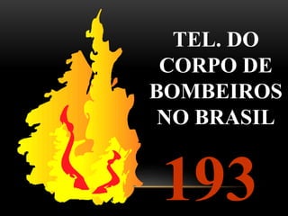 TEL. DO
CORPO DE
BOMBEIROS
NO BRASIL
193
 