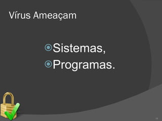 Vírus Ameaçam Sistemas, Programas. 