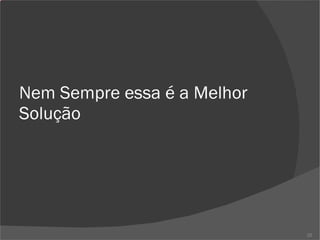 Nem Sempre essa é a Melhor Solução 