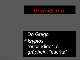 Criptografia   Do Grego  kryptós,  "escondido“ ,e  gráphein , "escrita" 