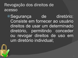 Revogação dos direitos de acesso Segurança de diretório: Consiste em fornecer ao usuário direitos de usar um determinado diretório, permitindo conceder ou revogar direitos de uso em um diretório individual; 