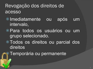 Revogação dos direitos de acesso Imediatamente ou após um intervalo, Para todos os usuários ou um grupo selecionado. Todos os direitos ou parcial dos direitos Temporária ou permanente 