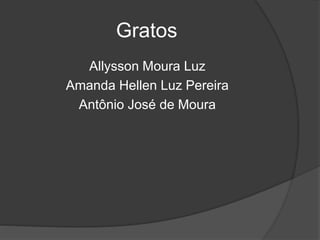 Gratos
Allysson Moura Luz
Amanda Hellen Luz Pereira
Antônio José de Moura
 