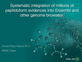 Yasset Perez-Riverol Ph.D
PRIDE Team
Systematic integration of millions of
peptidoform evidences into Ensembl and
other genome browsers.
 